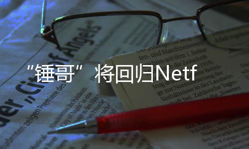 天营锤哥归N开拍将回惊救3今夏