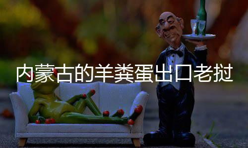 内蒙成香蛋出羊粪古的饽饽口老挝变