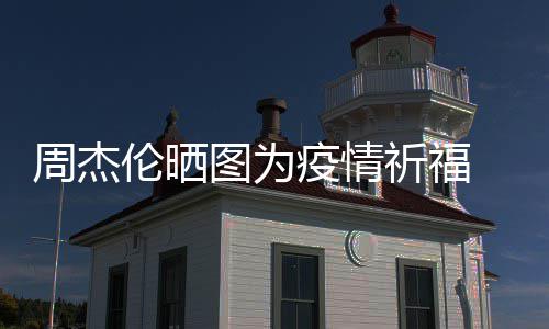 图为天阿信约疫情 与祈福伦晒周杰五月手游