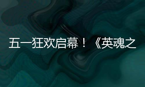 日正小黄线动5英魂鸭联月1启幕狂欢之刃五一式上